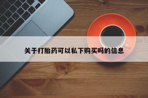 私人那可以买到打胎药关于打胎药可以私下购买吗的信息