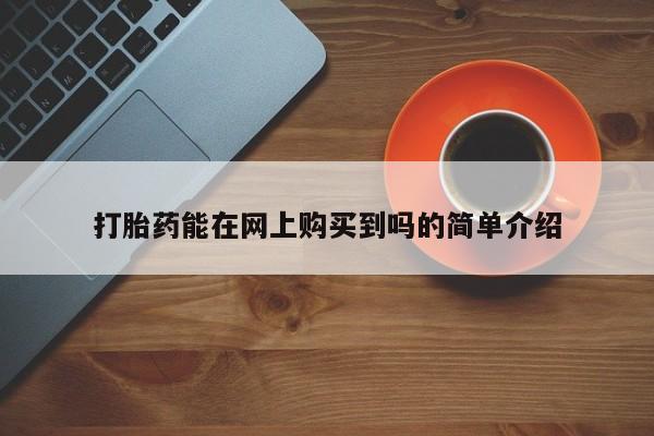 私人那可以买到打胎药打胎药能在网上购买到吗的简单介绍