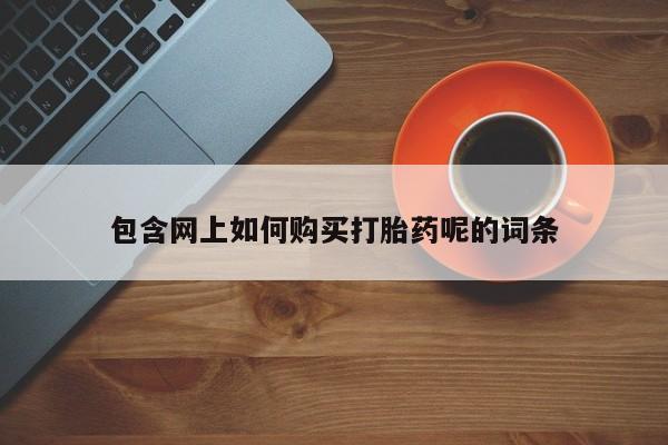 私人那可以买到打胎药包含网上如何购买打胎药呢的词条