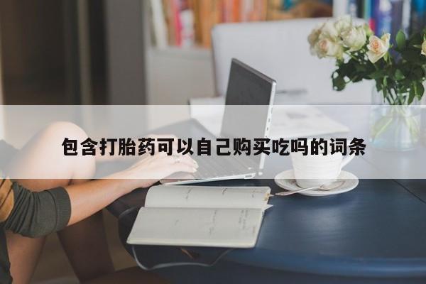 私人那可以买到打胎药包含打胎药可以自己购买吃吗的词条