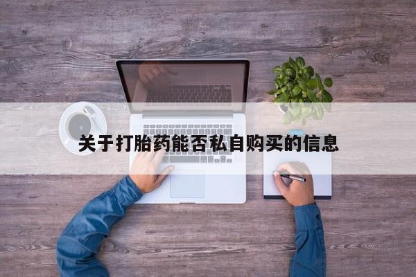 私人那可以买到打胎药关于打胎药能否私自购买的信息