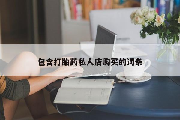 私人那可以买到打胎药包含打胎药私人店购买的词条
