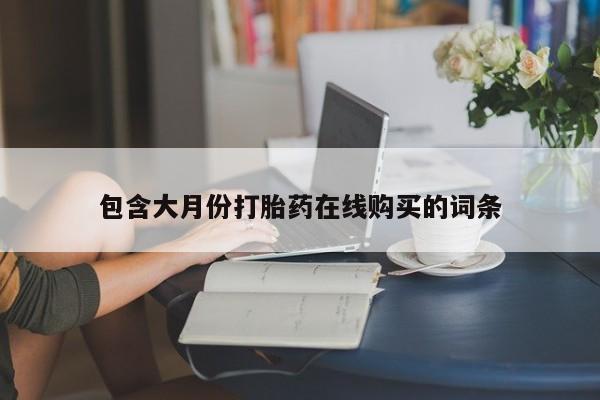 私人那可以买到打胎药包含大月份打胎药在线购买的词条