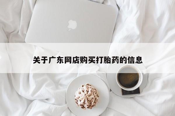 私人那可以买到打胎药关于广东网店购买打胎药的信息