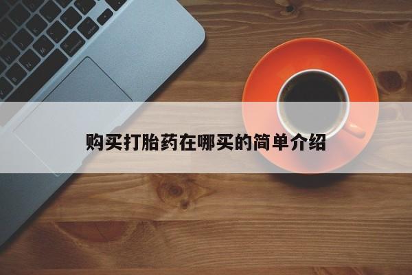 私人那可以买到打胎药购买打胎药在哪买的简单介绍