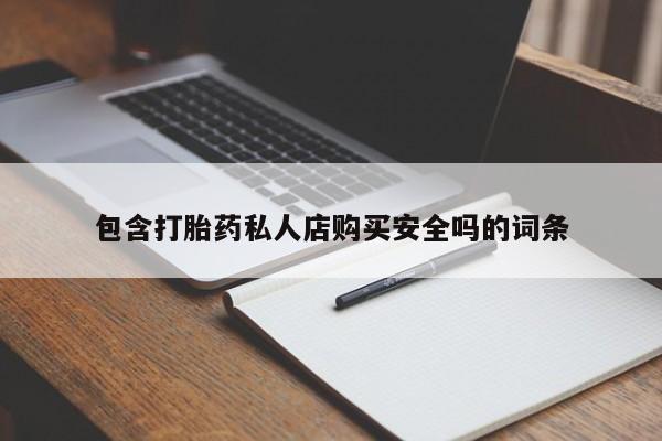 私人那可以买到打胎药包含打胎药私人店购买安全吗的词条