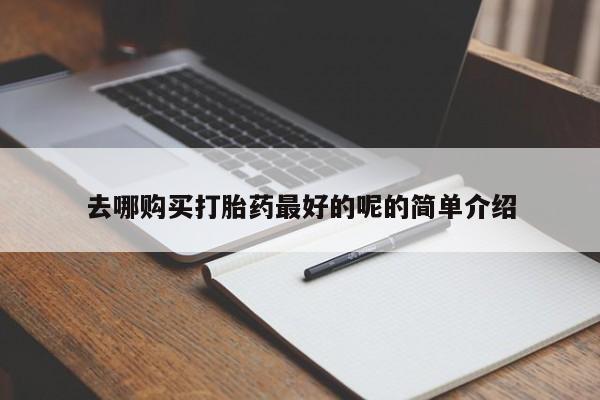 私人那可以买到打胎药去哪购买打胎药最好的呢的简单介绍