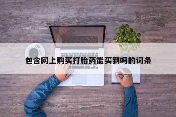 私人那可以买到打胎药包含网上购买打胎药能买到吗的词条
