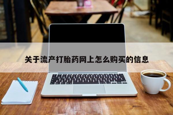 私人那可以买到打胎药关于流产打胎药网上怎么购买的信息