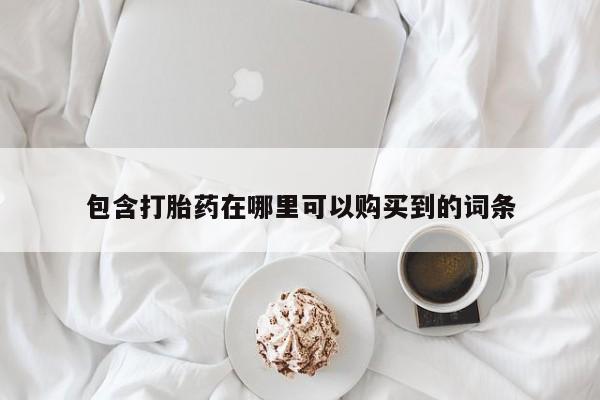 私人那可以买到打胎药包含打胎药在哪里可以购买到的词条