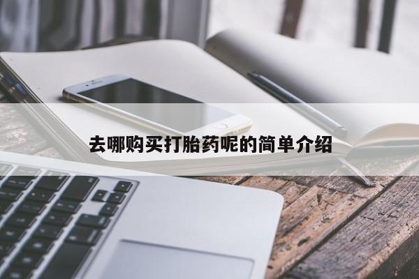 私人那可以买到打胎药去哪购买打胎药呢的简单介绍