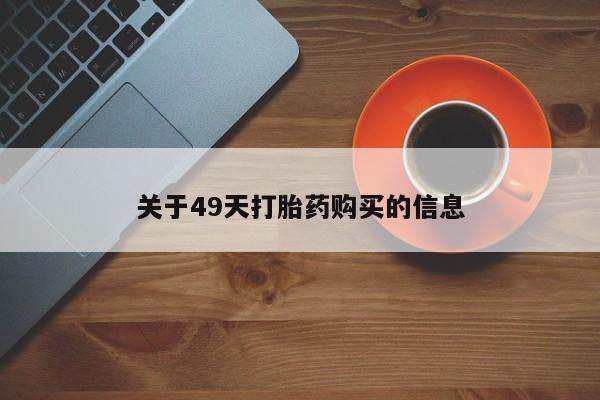 私人那可以买到打胎药关于49天打胎药购买的信息