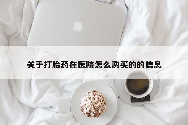 私人那可以买到打胎药关于打胎药在医院怎么购买的的信息
