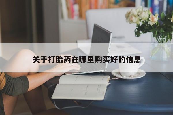 私人那可以买到打胎药关于打胎药在哪里购买好的信息